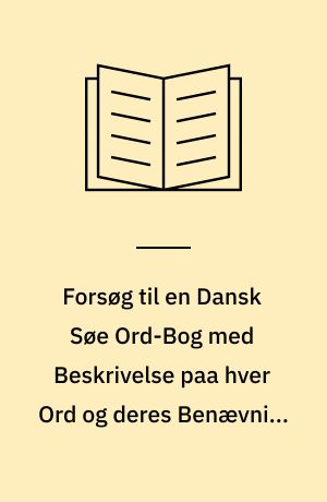 Forsøg til en Dansk Søe Ord-Bog med Beskrivelse paa hver Ord og deres Benævning i det Frandske og Engelske Sprog