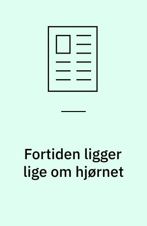 Fortiden ligger lige om hjørnet