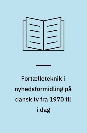 Fortælleteknik i nyhedsformidling på dansk tv fra 1970 til i dag : speciale