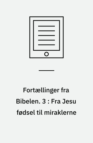 Fortællinger fra Bibelen. 3 : Fra Jesu fødsel til miraklerne