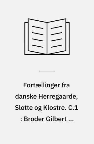 Fortællinger fra danske Herregaarde, Slotte og Klostre. C.1 : Broder Gilbert og andre Fortællinger