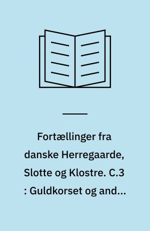 Fortællinger fra danske Herregaarde, Slotte og Klostre. C.3 : Guldkorset og andre Fortællinger