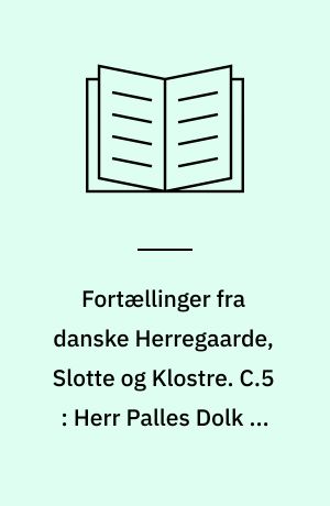 Fortællinger fra danske Herregaarde, Slotte og Klostre. C.5 : Herr Palles Dolk og andre Fortællinger