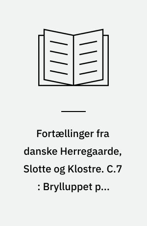 Fortællinger fra danske Herregaarde, Slotte og Klostre. C.7 : Brylluppet paa Riberhus og andre Fortællinger