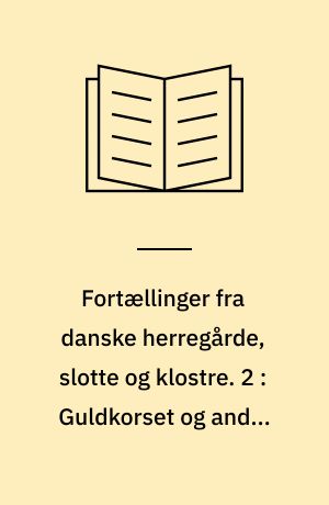 Fortællinger fra danske herregårde, slotte og klostre. 2 : Guldkorset og andre fortællinger