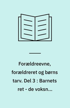 Forældreevne, forældreret og børns tarv. Del 3 : Barnets ret - de voksnes ansvar