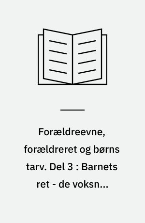Forældreevne, forældreret og børns tarv. Del 3 : Barnets ret - de voksnes ansvar