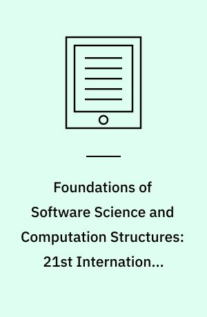 Foundations of Software Science and Computation Structures: 21st International Conference, FOSSACS 2018, Held as Part of the European Joint Conferences on Theory and Practice of Software, ETAPS 2018, Thessaloniki, Greece, April 14-20, 2018. Proceedings