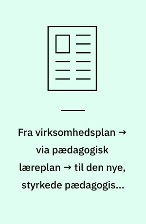 Fra virksomhedsplan → via pædagogisk læreplan → til den nye, styrkede pædagogiske læreplan → hvor langt er vi i dag?