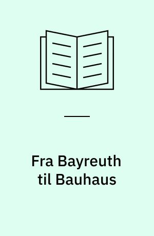 Fra Bayreuth til Bauhaus : Gesamtkunstwerk'et og de moderne kunstformer
