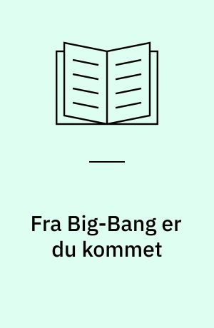 Fra Big-Bang er du kommet