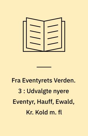 Fra Eventyrets Verden : Eventyr, Fabler og Legender. 3 : Udvalgte nyere Eventyr, Hauff, Ewald, Kr. Kold m. fl