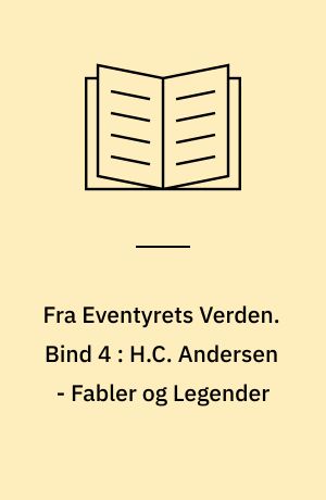 Fra Eventyrets Verden : Eventyr, Fabler, Legender. Bind 4 : H.C. Andersen - Fabler og Legender