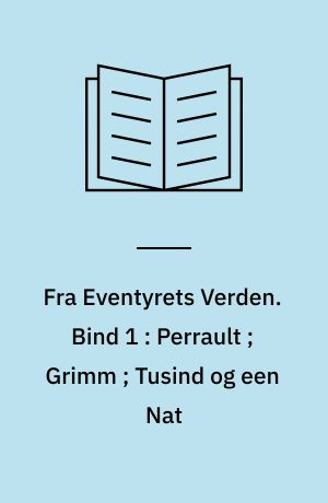 Fra Eventyrets Verden : Eventyr, Fabler, Legender. Bind 1 : Perrault ; Grimm ; Tusind og een Nat