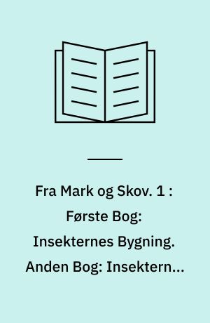 Fra Mark og Skov : Billeder af Insekternes Liv. 1 : Første Bog: Insekternes Bygning. Anden Bog: Insekternes Forhold til Mennesket