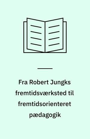 Fra Robert Jungks fremtidsværksted til fremtidsorienteret pædagogik : studier i socialkritiske forandringsprocesser