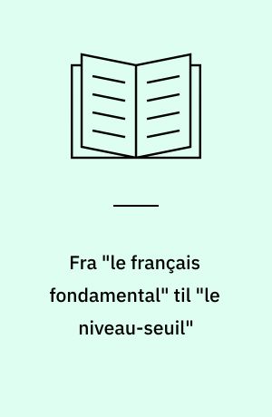 Fra "le français fondamental" til "le niveau-seuil" : fransk sprogpoli tik og -pædagogik fra 1951-71 : (om at knytte teori og pædagogisk praksis sa mmen)