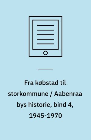 Fra købstad til storkommune / Aabenraa bys historie, bind 4, 1945-1970