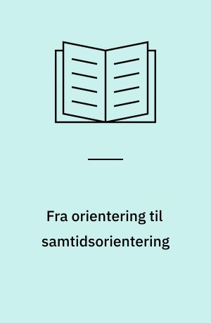 Fra orientering til samtidsorientering : en belysning af orienteringsundervisningen i 9