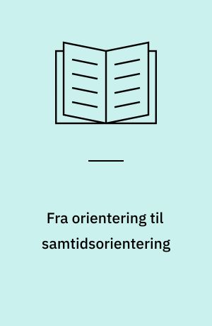 Fra orientering til samtidsorientering : en belysning af orienteringsundervisningen i 9