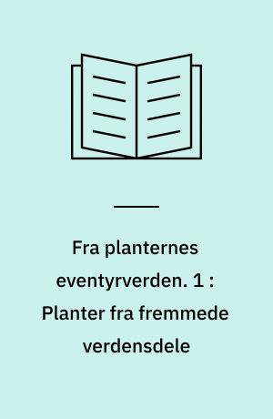 Fra planternes eventyrverden. 1 : Planter fra fremmede verdensdele