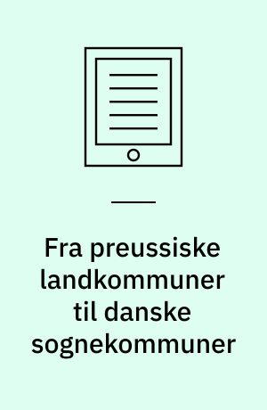 Fra preussiske landkommuner til danske sognekommuner : kommunestyret i Sønderjylland fra 1867 til 1920'erne