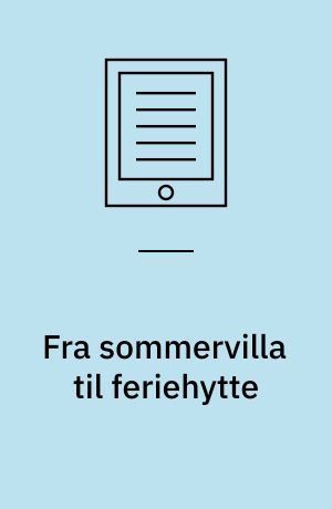 Fra sommervilla til feriehytte : om århundredskiftets og mellemkrigstidens fritidsbebyggelser