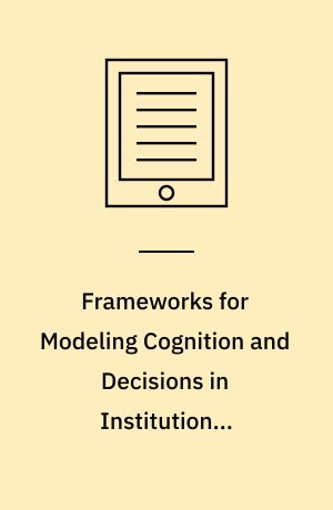 Frameworks for Modeling Cognition and Decisions in Institutional Environments : A Data-Driven Approach