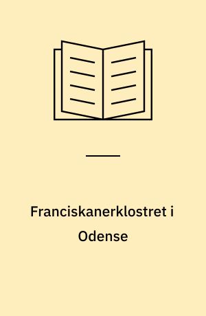 Franciskanerklostret i Odense : en arkæologisk undersøgelse af det middelalderlige bygningskompleks
