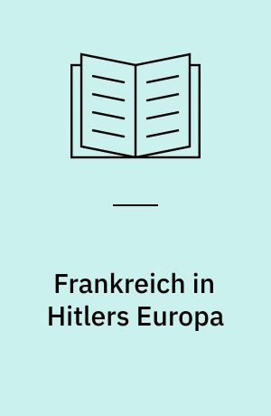 Frankreich in Hitlers Europa : die deutsche Frankreichpolitik im zweiten Weltkrieg