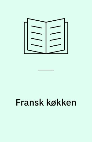 Fransk køkken : 200 lækre specialiteter fra alle provinser og mange gode oplysninger om mad og drikke i Frankrig