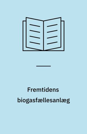 Fremtidens biogasfællesanlæg : nye anlægskoncepter og økonomisk potentiale