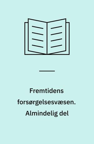 Fremtidens forsørgelsesvæsen : oversigt over og kritik af den samlede forsørgelseslovgivning samt betænkning og motiverende forslag til en systematisk nyordning. Almindelig del