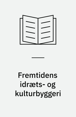 Fremtidens idræts- og kulturbyggeri : mellem vision og virkelighed