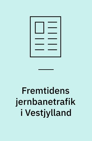 Fremtidens jernbanetrafik i Vestjylland : et forslag til regional strategi