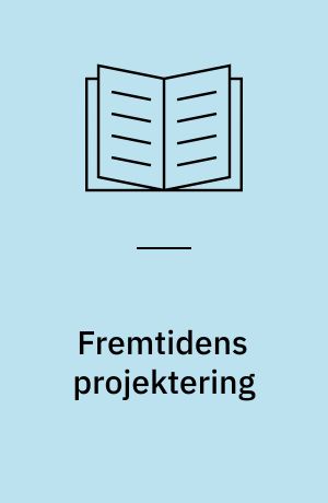 Fremtidens projektering : informationshåndtering fra idé til drift : bygge og anlæg