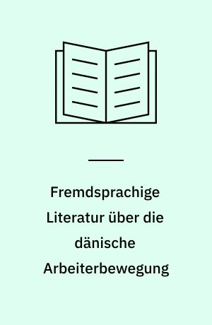 Fremdsprachige Literatur über die dänische Arbeiterbewegung : eine Bibliographie = Foreign language literature on the Danish labour movement : a bibliography