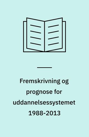 Fremskrivning og prognose for uddannelsessystemet 1988-2013 : resultater og metode