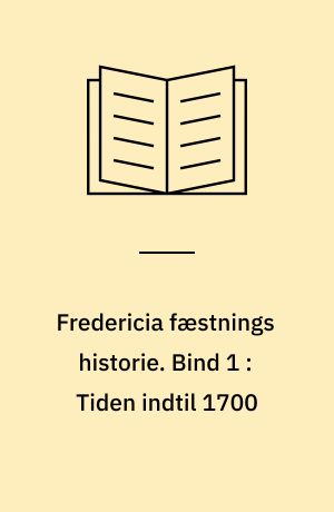 Fredericia fæstnings historie. Bind 1 : Tiden indtil 1700