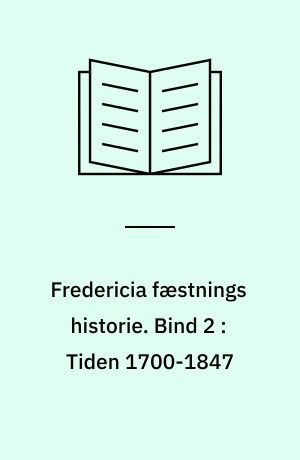 Fredericia fæstnings historie. Bind 2 : Tiden 1700-1847