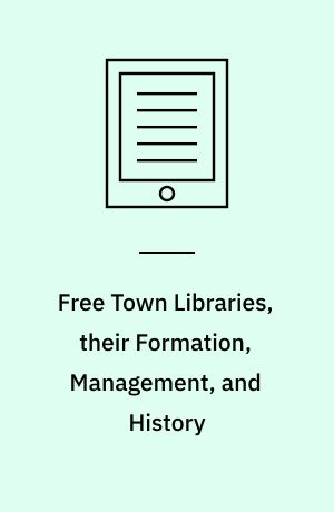 Free Town Libraries, their Formation, Management, and History : In Britain, France, Germany, and America