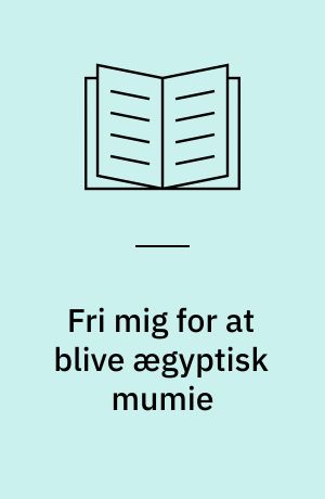 Fri mig for at blive ægyptisk mumie : ækle ting du helst ikke vil vide for meget om!