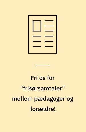 Fri os for "frisørsamtaler" mellem pædagoger og forældre! : vi skal have videnssamtaler