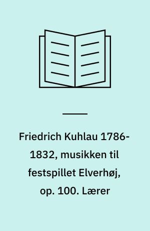Friedrich Kuhlau 1786-1832, musikken til festspillet Elverhøj, op. 100. Lærer