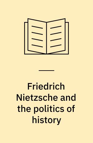 Friedrich Nietzsche and the politics of history