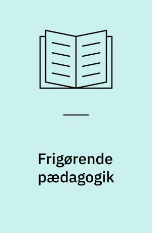 Frigørende pædagogik : om Paulo Freire-praksis i Latinamerika og forsøg på frigørende pædagogik i Danmark