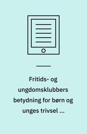 Fritids- og ungdomsklubbers betydning for børn og unges trivsel og udvikling