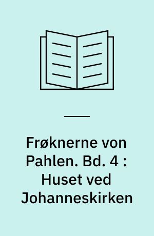 Frøknerne von Pahlen. Bd. 4 : Huset ved Johanneskirken