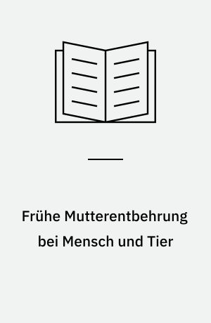 Frühe Mutterentbehrung bei Mensch und Tier : entwicklungspsychologische Studie zur Psychohygiene der frühen Kindheit