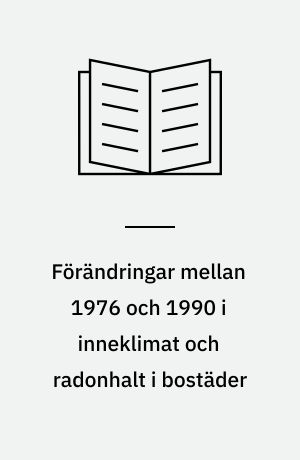 Förändringar mellan 1976 och 1990 i inneklimat och radonhalt i bostäder
